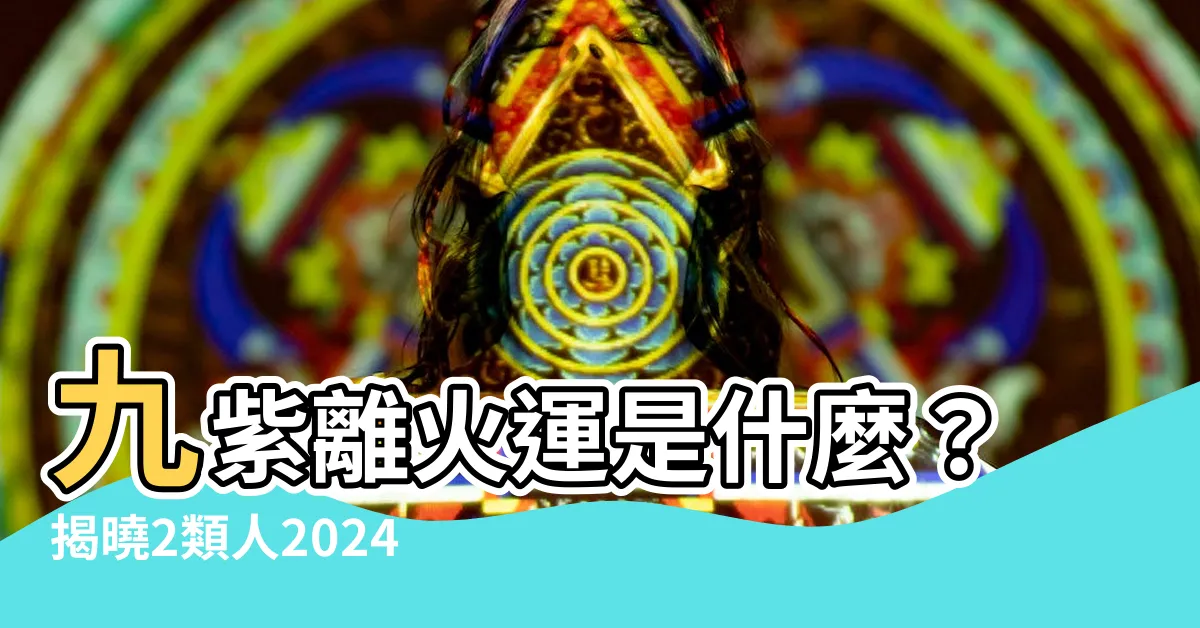 【九紫離火運是什麼】九紫離火運是什麼？揭曉2類人2024年將大旺20年！