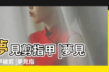 【夢到指甲都被剪】夢見剪指甲 |夢見指甲被剪 |夢見指甲剪短了是什麼意思 |