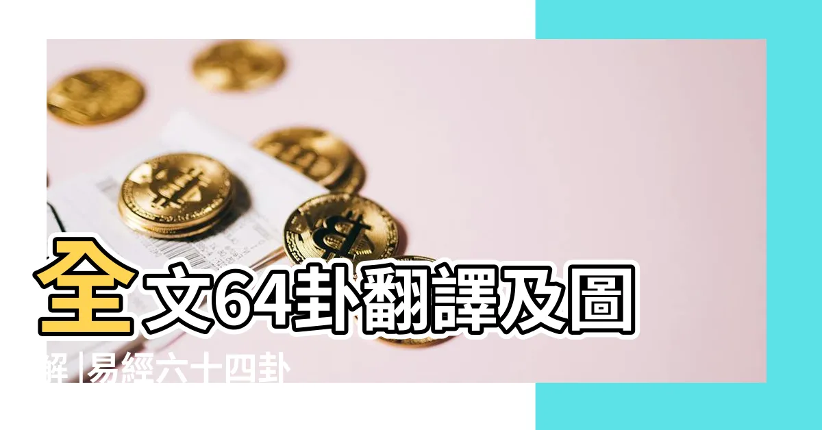 【易經六十四卦全文】全文64卦翻譯及圖解 |易經六十四卦詳解 |六十四卦卦義 |