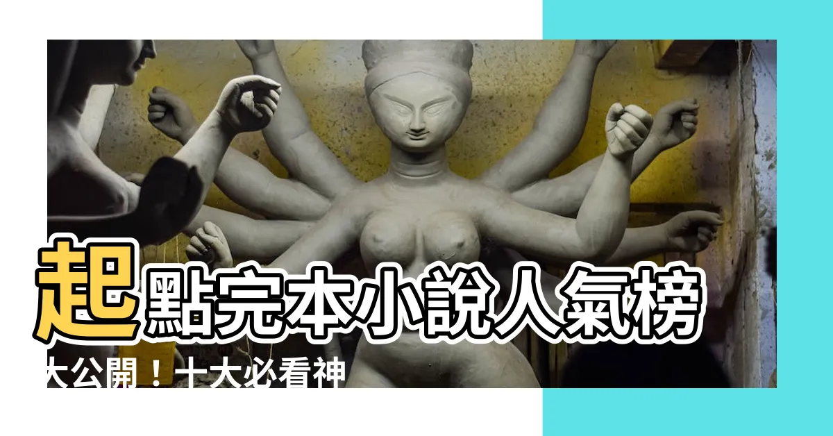 【起點小説排行】起點完本小説人氣榜大公開！十大必看神作，讓你欲罷不能！