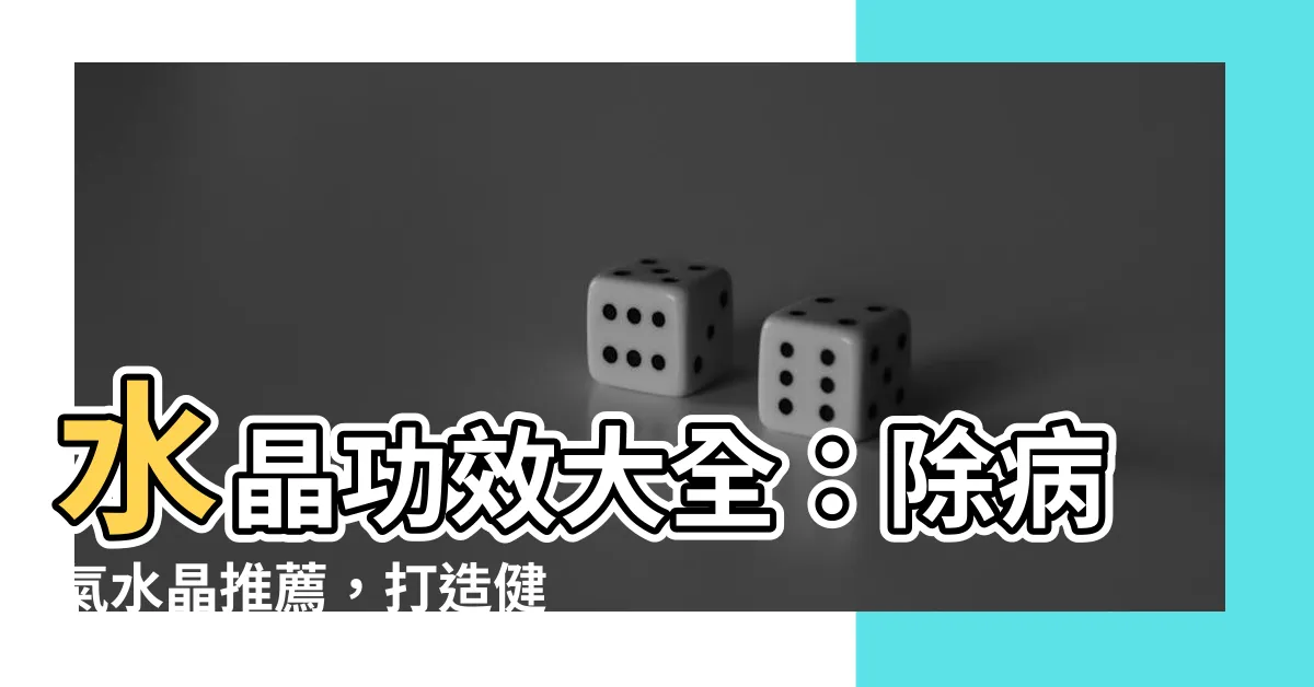 【除病氣水晶】水晶功效大全：除病氣水晶推薦，打造健康好氣場！