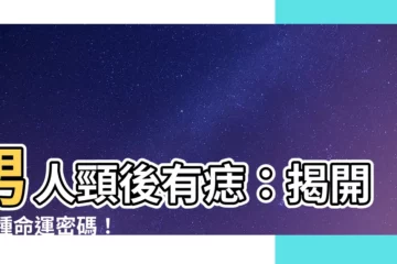 【男人頸後有痣】男人頸後有痣：揭開13種命運密碼！