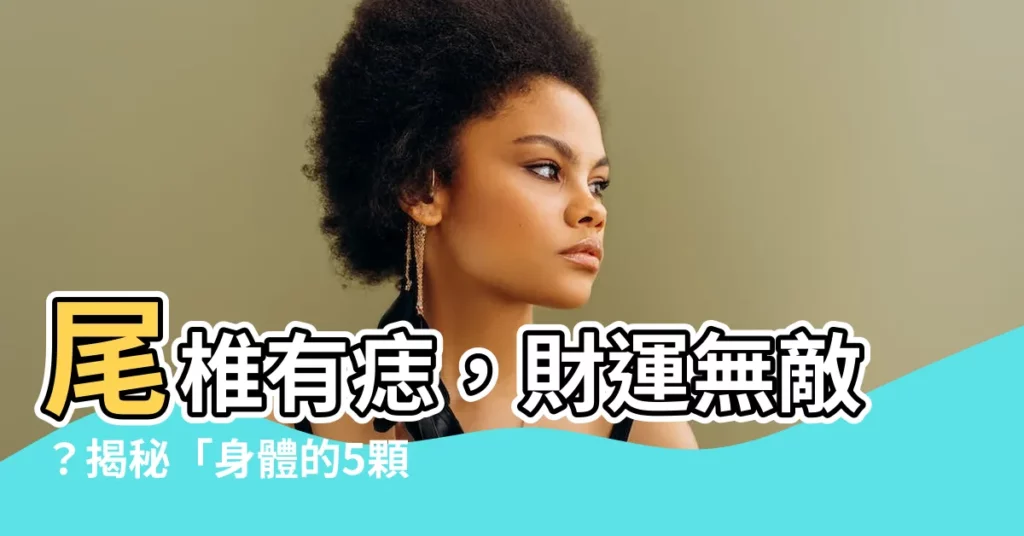 【尾椎有痣】尾椎有痣，財運無敵？揭秘「身體的5顆財運痣」！