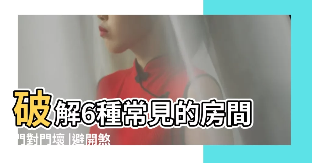 破解6種常見的房間門對門壞 |避開煞氣運勢一路旺 |風水特輯 |【卧室門對大門怎麼破】