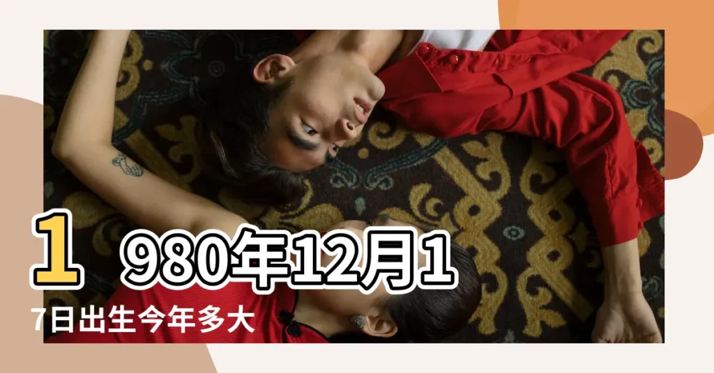 1980年12月17日出生今年多大 |年齡計算 |現在幾歲 |【80年12月出生到17多大】