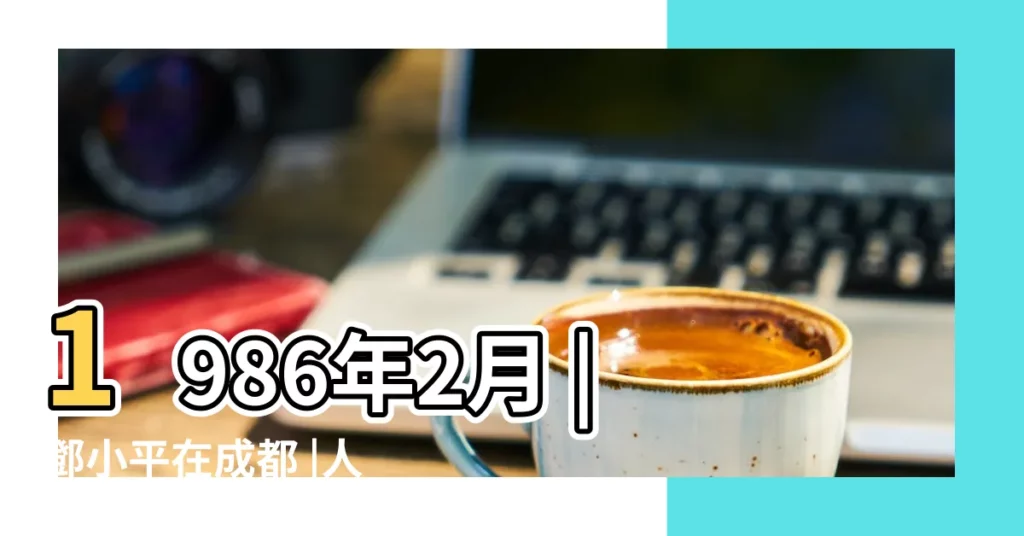 1986年2月 |鄧小平在成都 |人民力量革命 |【1986年2月】