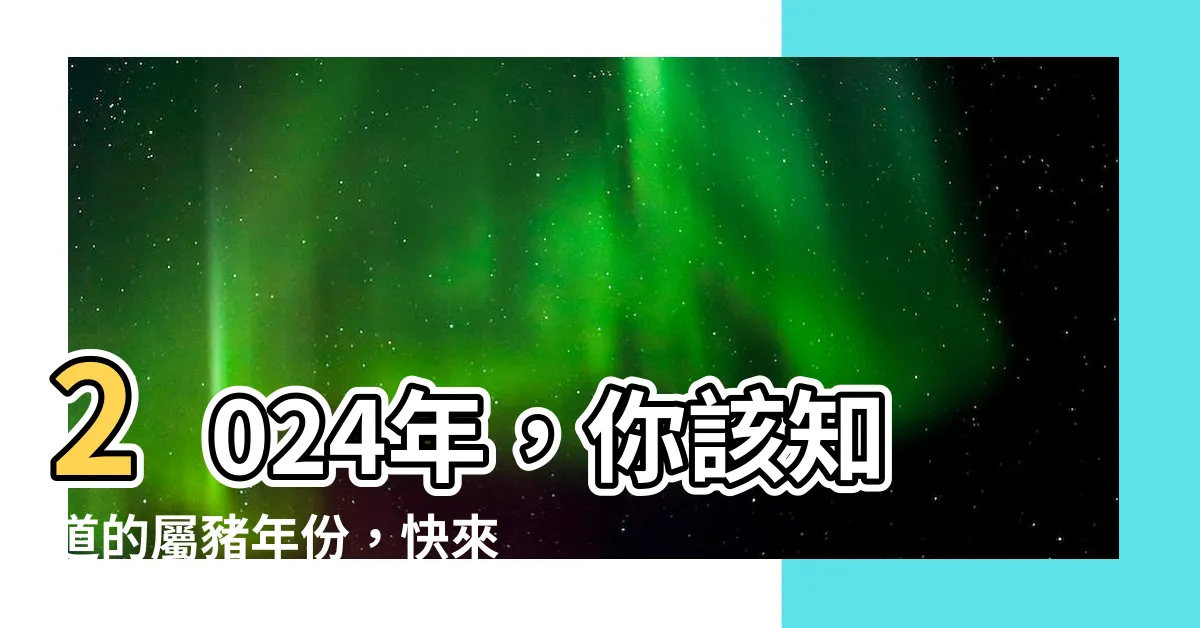 【屬豬的年份】2024年，你該知道的屬豬年份，快來看看你今年幾歲吧！
