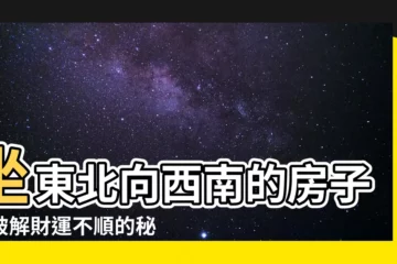 【坐東北向西南】坐東北向西南的房子：破解財運不順的秘密