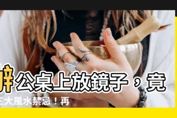 【辦公桌上放鏡子】辦公桌上放鏡子，竟藏三大風水禁忌！再多錢財都守不住？