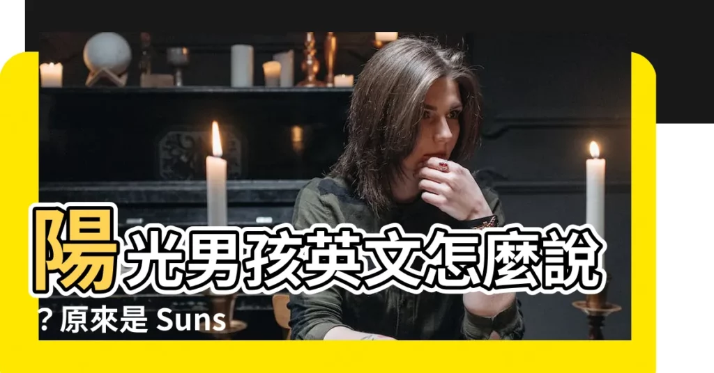 【陽光男孩英文】陽光男孩英文怎麼説？原來是 Sunshine Boy！
