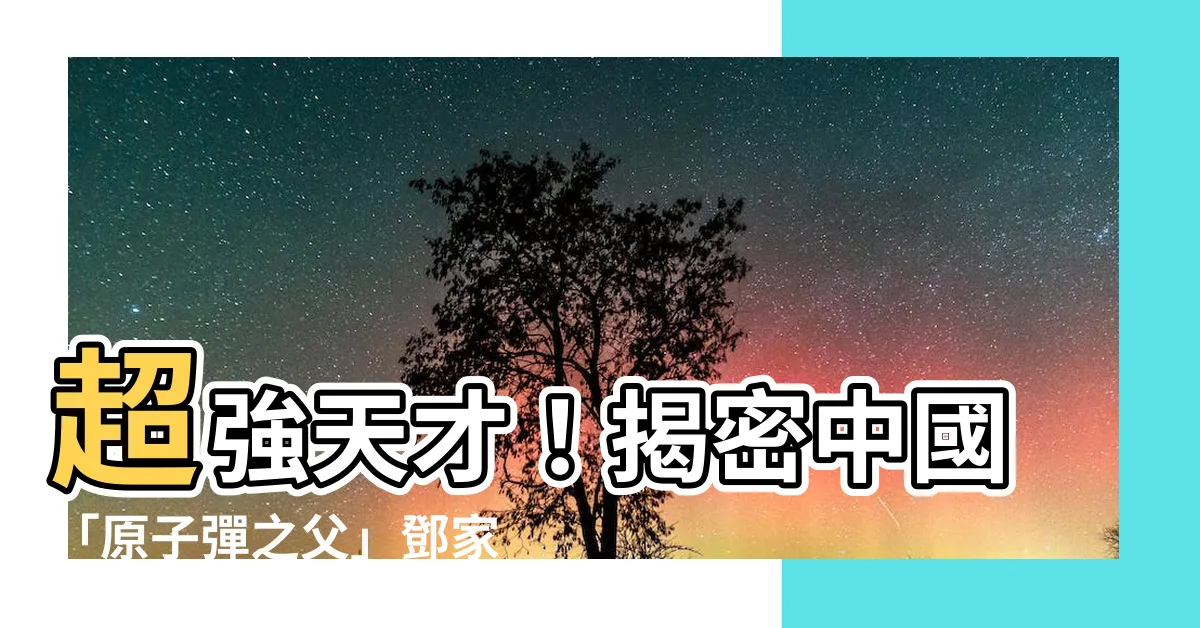 【鄧家先】超強天才！揭密中國「原子彈之父」鄧家先不為人知的秘密