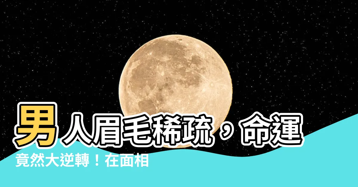 【男人眉毛稀疏】男人眉毛稀疏，命運竟然大逆轉！在面相學中的驚人發現！