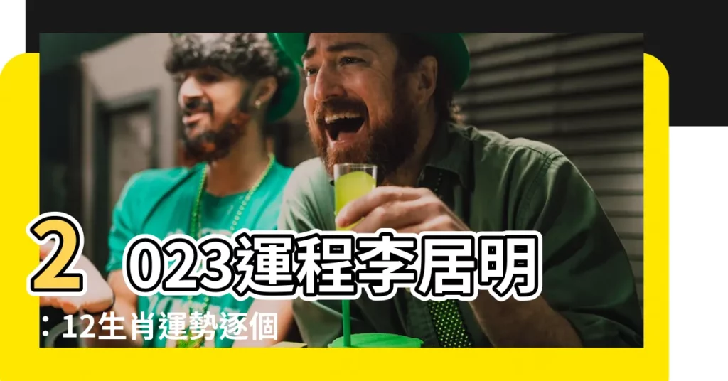 【2023運程李居明】2023運程李居明：12生肖運勢逐個睇，點樣開運避禍全攻略
