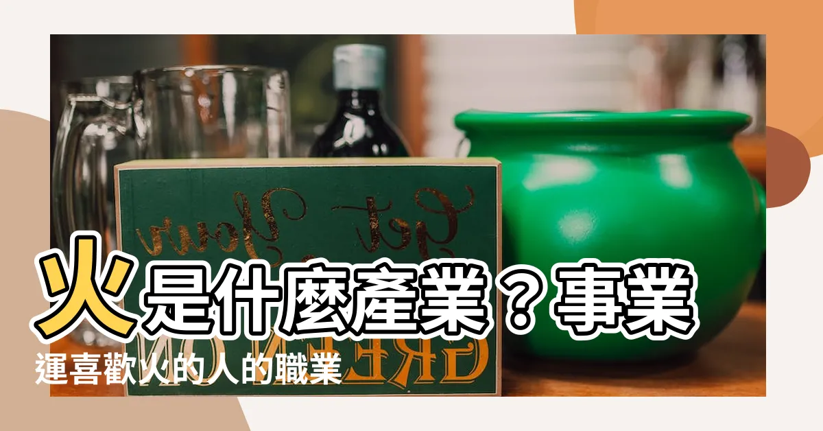 【火是什麼行業】火是什麼產業？事業運喜歡火的人的職業指南