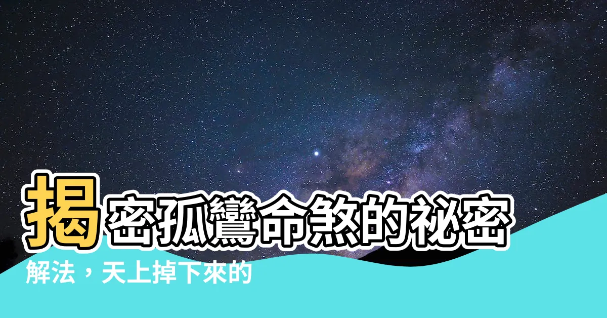 【孤鸞命化解】揭密孤鸞命煞的秘密解法，天上掉下來的孤鸞命化解方式大公開！