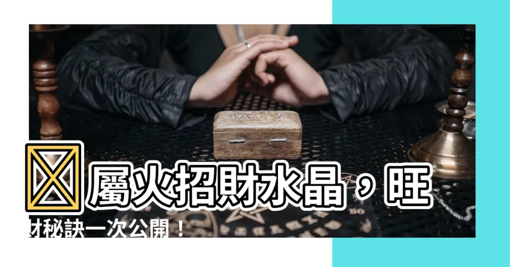 【屬火招財水晶】🔥屬火招財水晶，旺財秘訣一次公開！
