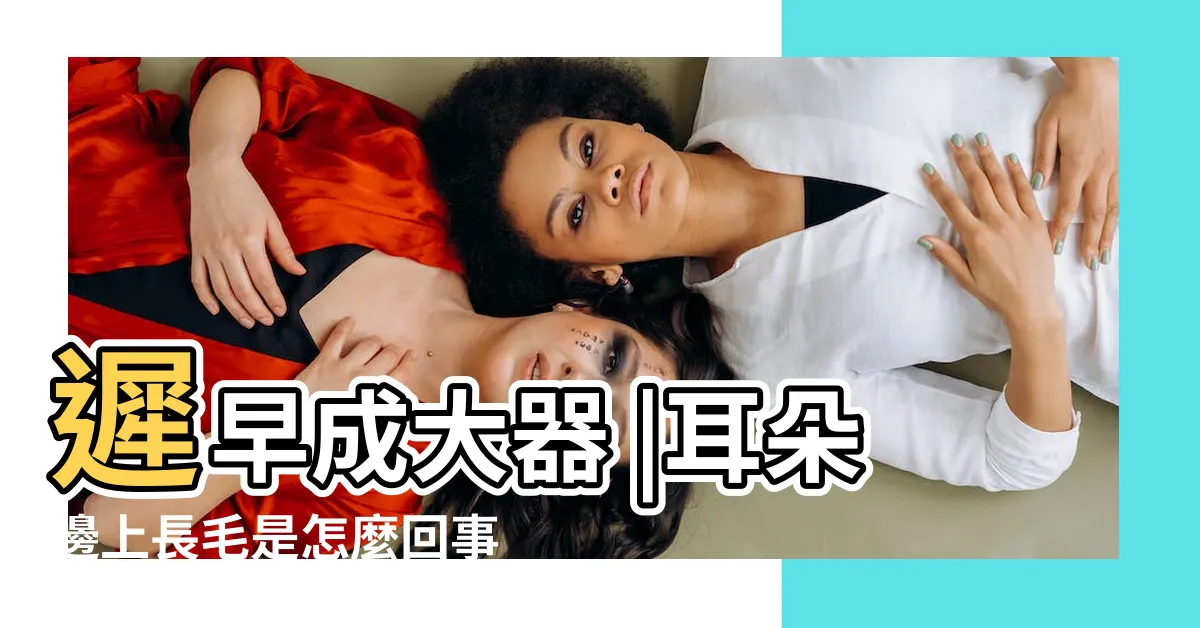 【耳廓上長毛】遲早成大器 |耳朵邊上長毛是怎麼回事 |面相大全 |