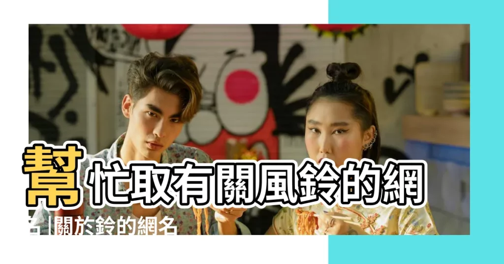 幫忙取有關風鈴的網名 |關於鈴的網名大全 |幫忙起個好聽的網名 |【有關風鈴好聽的網名】