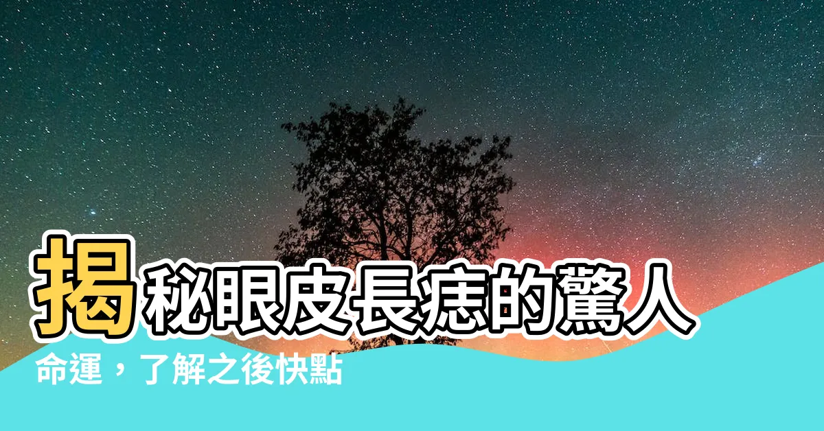 【眼皮長痣】揭秘眼皮長痣的驚人命運，瞭解之後快點行動！