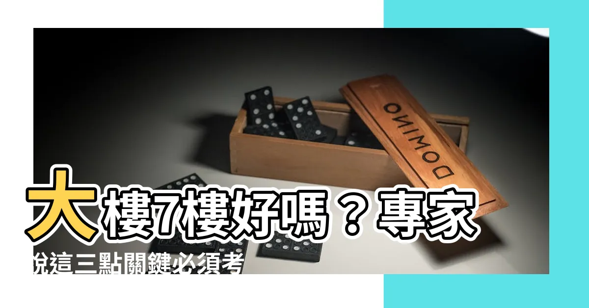 【大樓7樓好嗎】大樓7樓好嗎？專家説這三點關鍵必須考慮