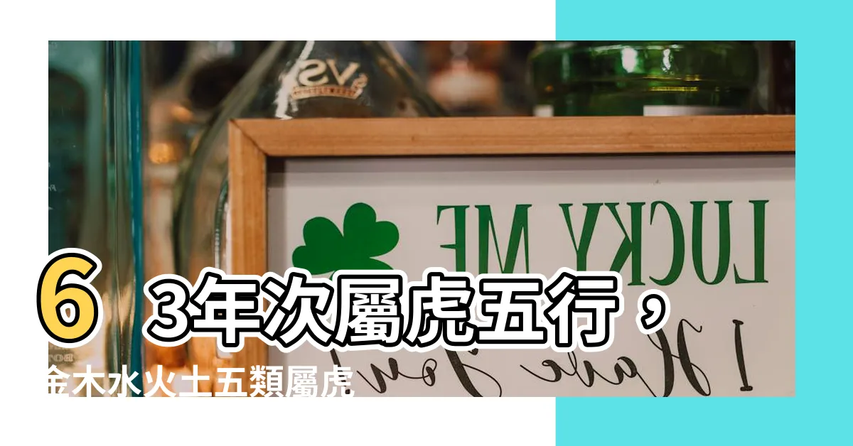 【63年次屬虎五行】63年次屬虎五行，金木水火土五類屬虎的性格、命運及總體運程
