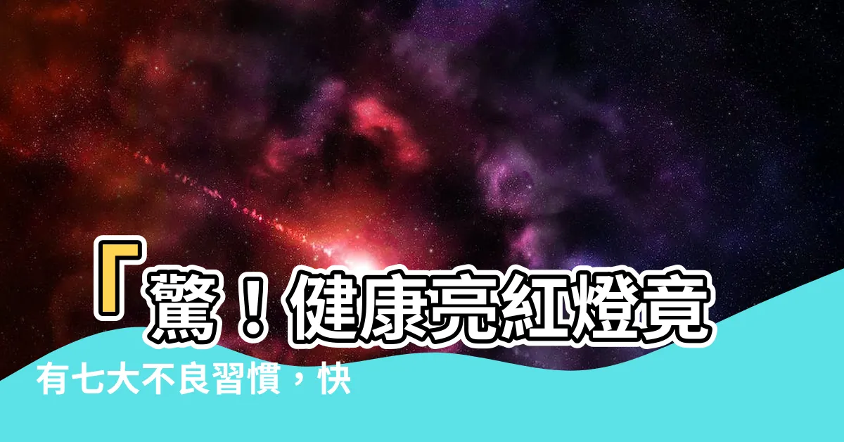 【健康亮紅燈】「驚！健康亮紅燈竟有七大不良習慣，快點看看你中了幾招！」