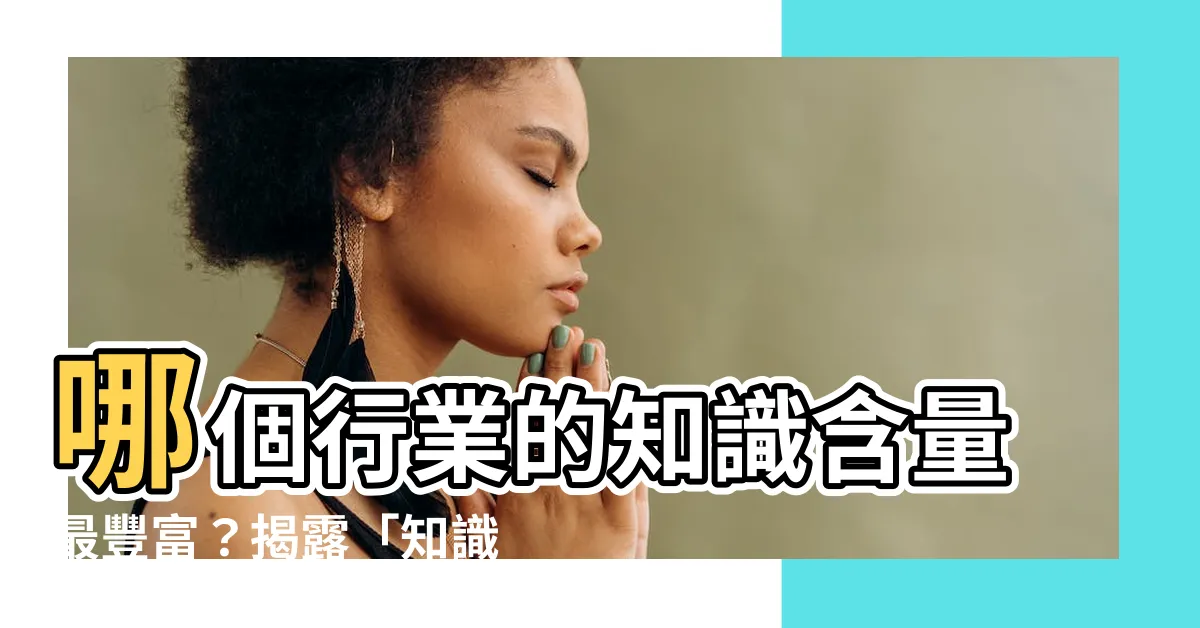 【知識含量】哪個行業的知識含量最豐富？揭露「知識經濟」的秘密