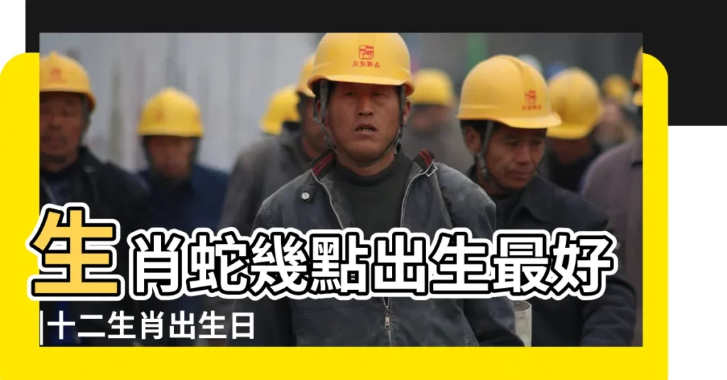 生肖蛇幾點出生最好 |十二生肖出生日命運 |屬蛇人命運如何 |【生肖蛇最好的出生日】