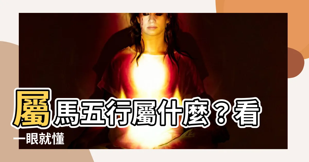 【屬馬五行屬什麼】屬馬五行屬什麼？看一眼就懂