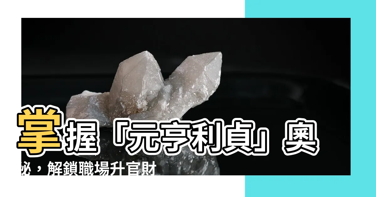 【元亨利貞】掌握「元亨利貞」奧秘，解鎖職場升官財運大吉!