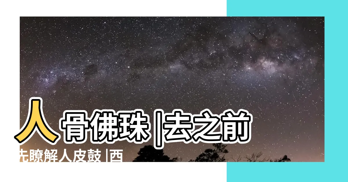 【罡洞】人骨佛珠 |去之前先瞭解人皮鼓 |西藏能洗滌心靈 |