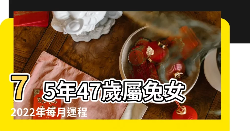 75年47歲屬兔女2022年每月運程詳解 |1975年屬兔女2023年會有源源不斷的好財運嗎 |本命年運勢 |【75年女今年運氣好不好】