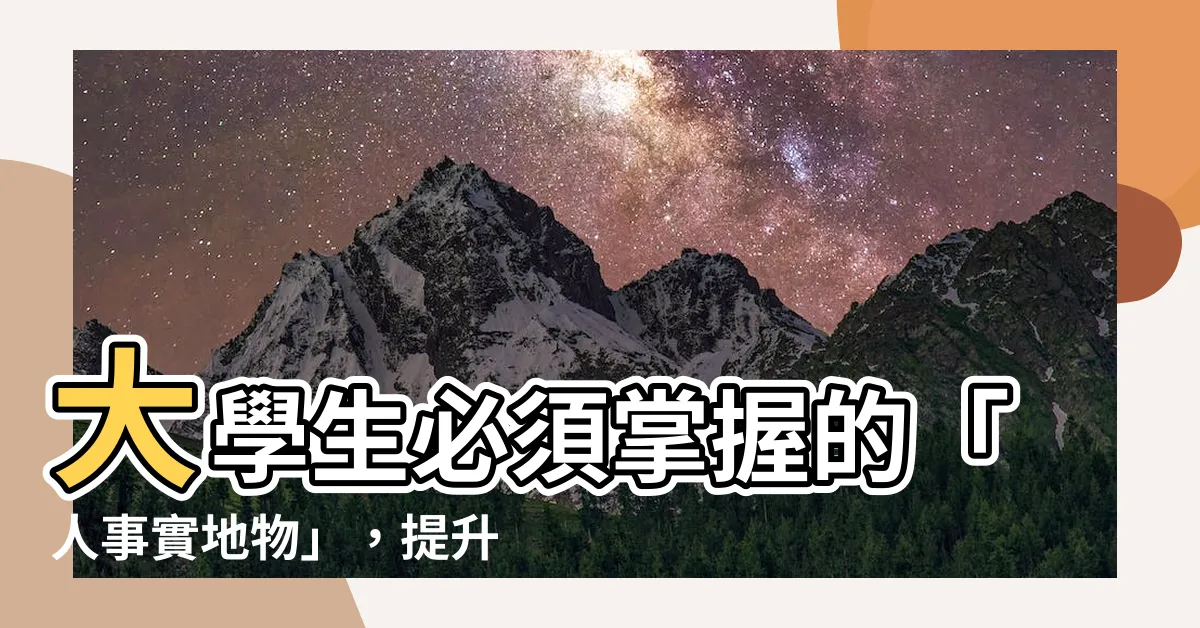 【人事實地物】大學生必須掌握的「人事實地物」，提升競爭力