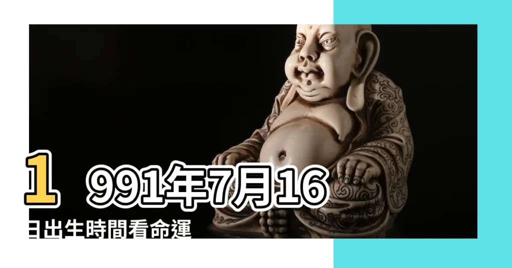 1991年7月16日出生時間看命運 |農曆1991年7月16日生日算命 |1991年7月16日農曆多少號 |【1991年陰曆7月16日上午10點半】