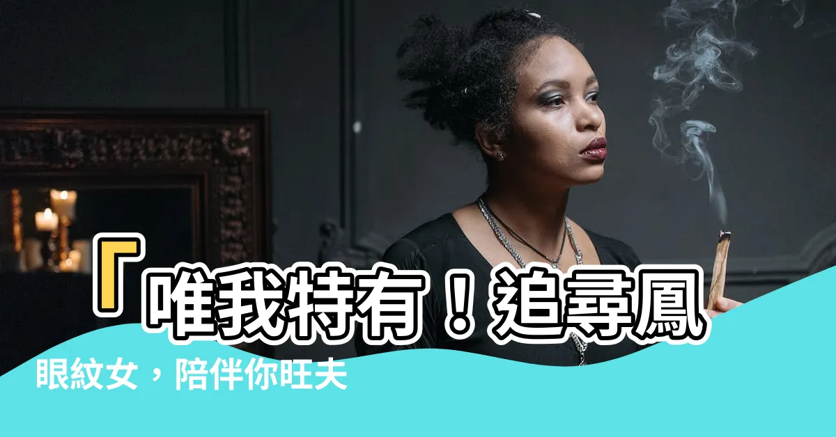 【鳳眼紋女】「唯我特有！追尋鳳眼紋女，陪伴你旺夫一生！」