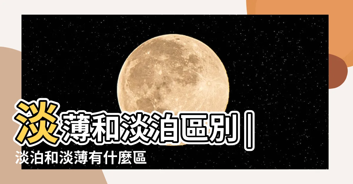 【淡薄淡泊】淡薄和淡泊區別 |淡泊和淡薄有什麼區別 |