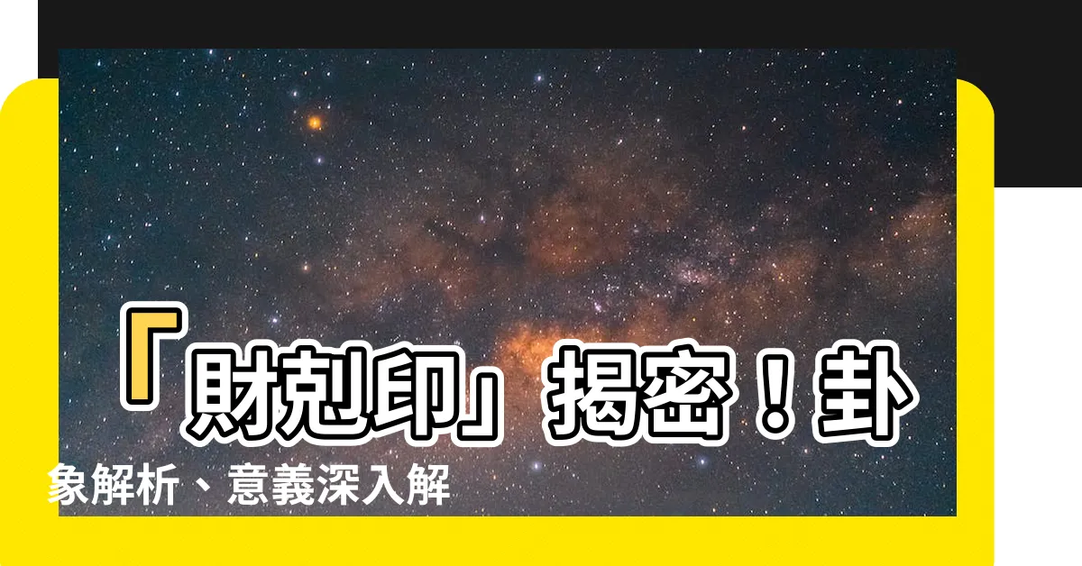 【財剋印】「財剋印」揭密！卦象解析、意義深入解讀，掌握你的命運關鍵