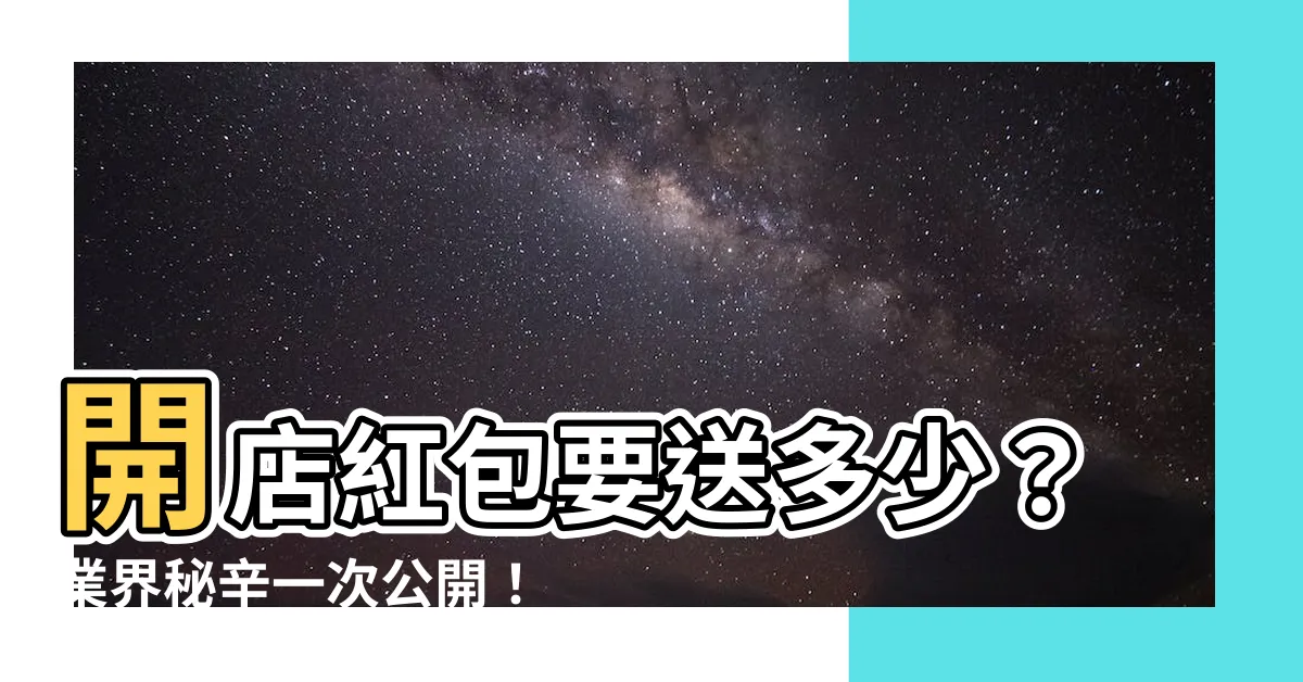 【開店紅包多少】開店紅包要送多少？業界秘辛一次公開！