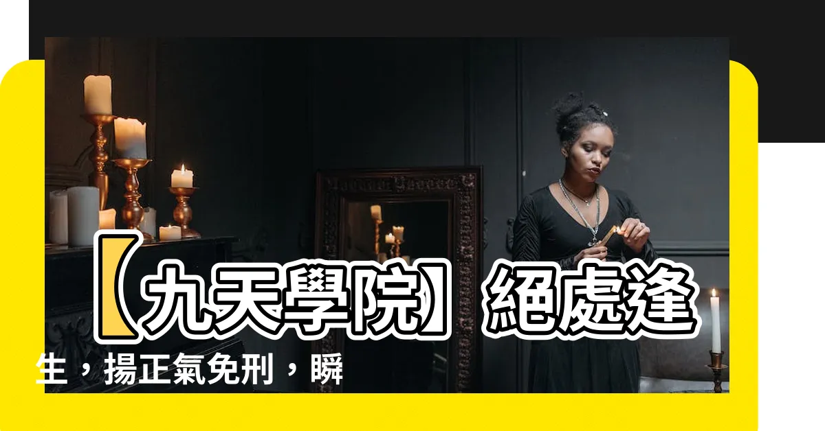 【正氣無刑】【九天學院】絕處逢生，揚正氣免刑，瞬間改變命運！