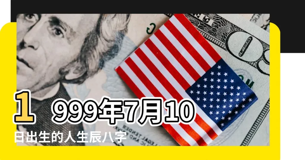 1999年7月10日出生的人生辰八字測算 |1999年7月10日出生日期看命運 |農曆一九 |【1999年7月10日出生】