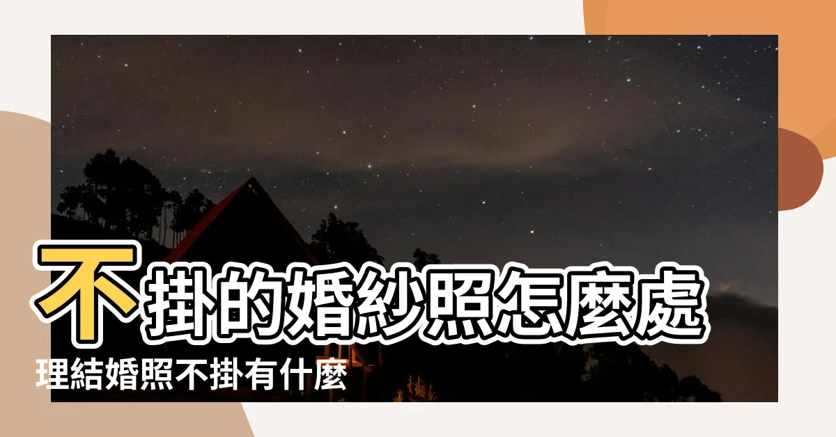 【結婚照如何處理】不掛的婚紗照怎麼處理結婚照不掛有什麼忌諱 |舊婚紗照怎麼處理最吉利 |離婚後婚紗照不要了怎麼處理銷燬方法有哪些 |