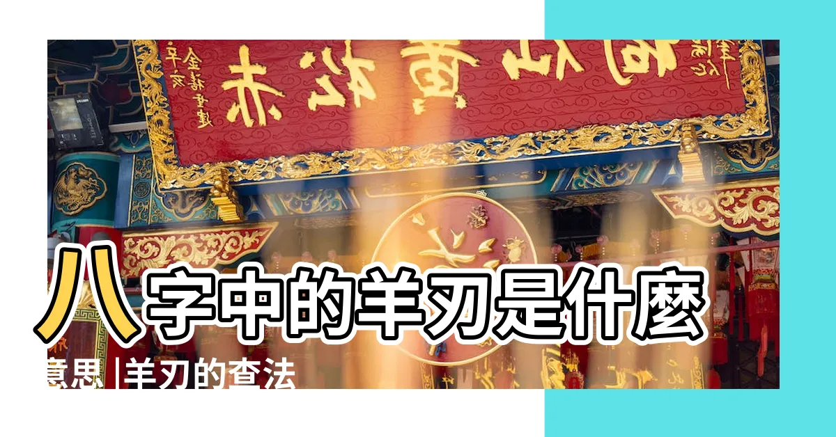 【羊刃意思】八字中的羊刃是什麼意思 |羊刃的查法 |四柱神煞之一 |