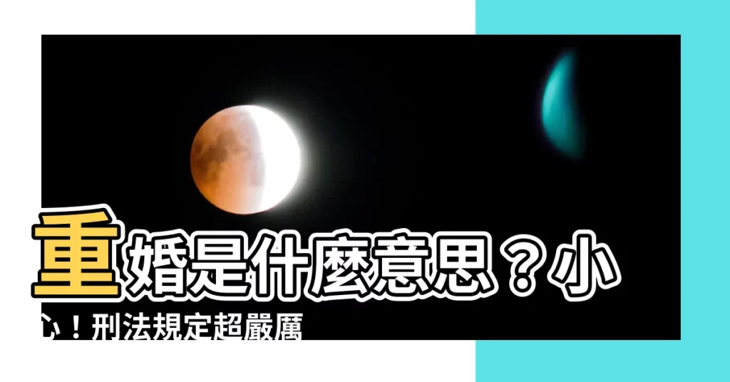 【重婚意思】重婚是什麼意思？小心！刑法規定超嚴厲，高達五年徒刑