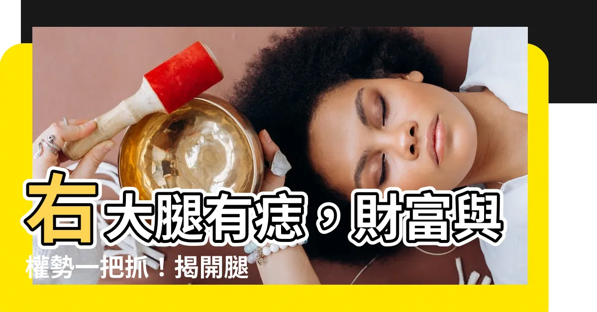 【右大腿有痣】右大腿有痣，財富與權勢一把抓！揭開腿部痣相的秘密