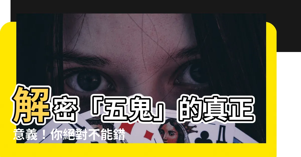 【五鬼 意思】解密「五鬼」的真正意義！你絕對不能錯過的命理秘辛