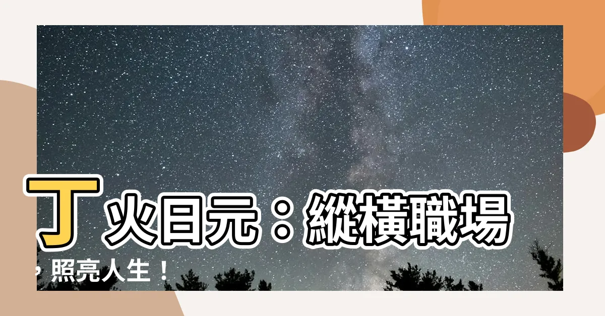 【丁火日元】丁火日元：縱橫職場，照亮人生！