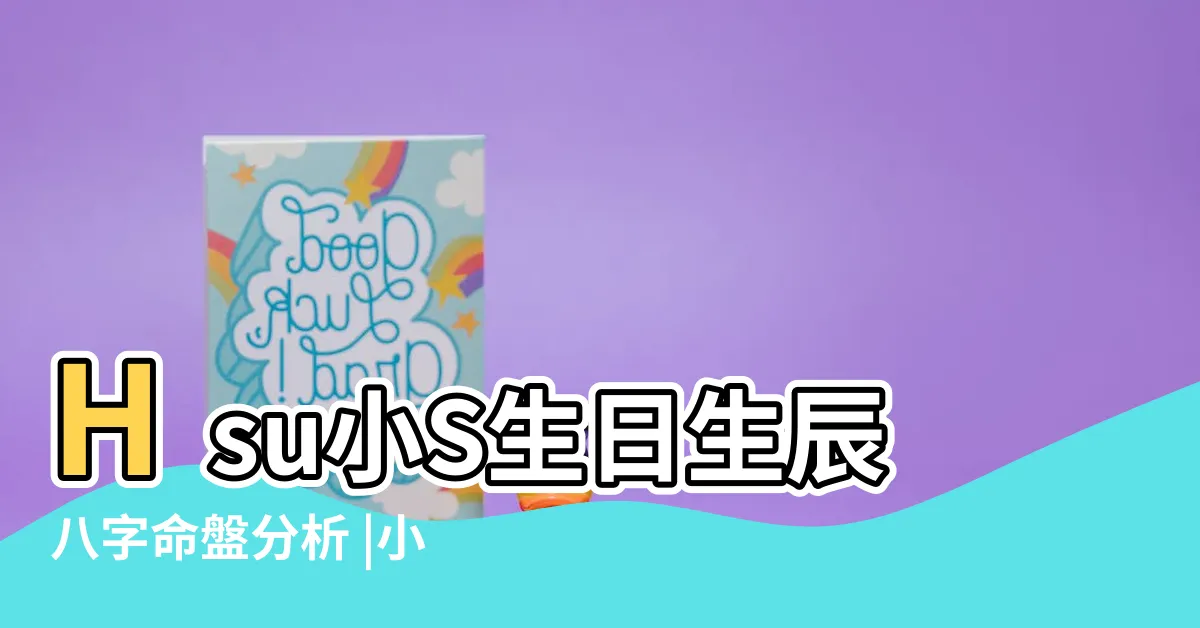 【小s 八字】Hsu小S生日生辰八字命盤分析 |小S徐熙娣發視頻曬照恩愛是真是假 |簡説小S徐熙娣八字 |
