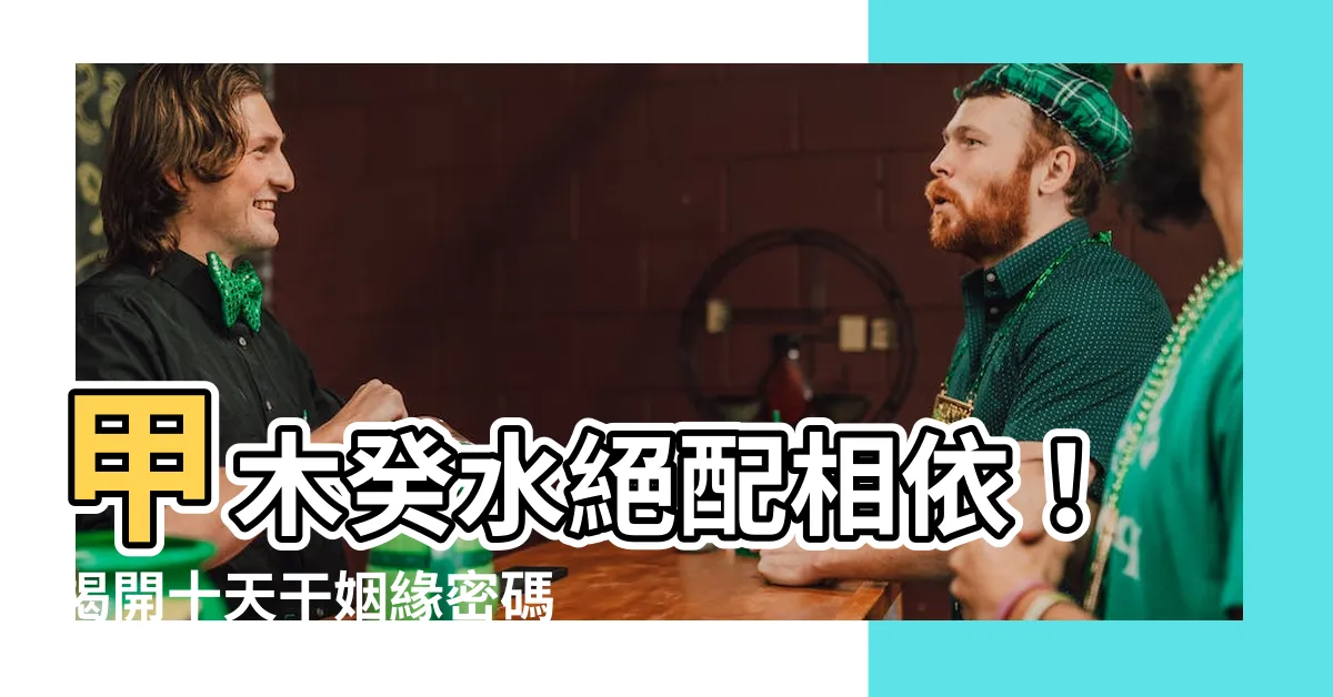 【甲木 癸水】甲木癸水絕配相依！揭開十天干姻緣密碼