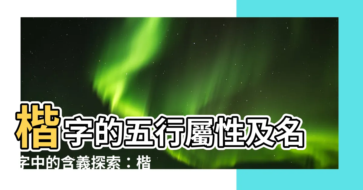 【楷意思名字】楷字的五行屬性及名字中的含義探索：楷意思名字的深刻寓意