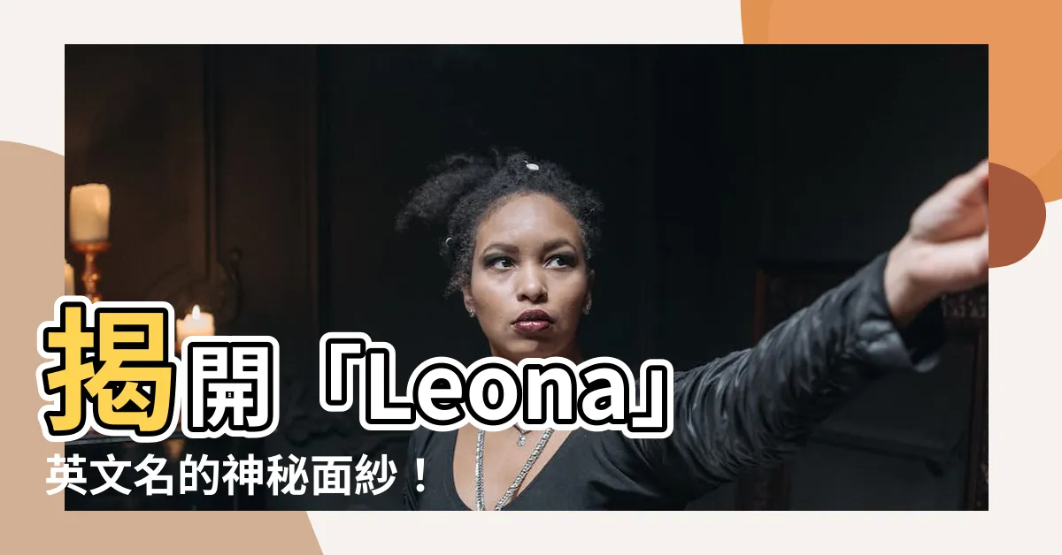 【leona 英文名】揭開「Leona」英文名的神秘面紗！寓意解析與魅力大揭曉！
